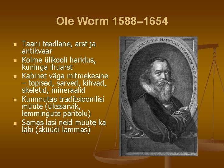 Ole Worm 1588– 1654 n n n Taani teadlane, arst ja antikvaar Kolme ülikooli Ole Worm 1588– 1654 n n n Taani teadlane, arst ja antikvaar Kolme ülikooli