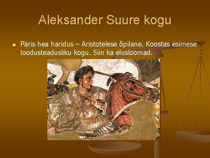 Aleksander Suure kogu n Päris hea haridus – Aristotelese õpilane. Koostas esimese loodusteadusliku kogu.