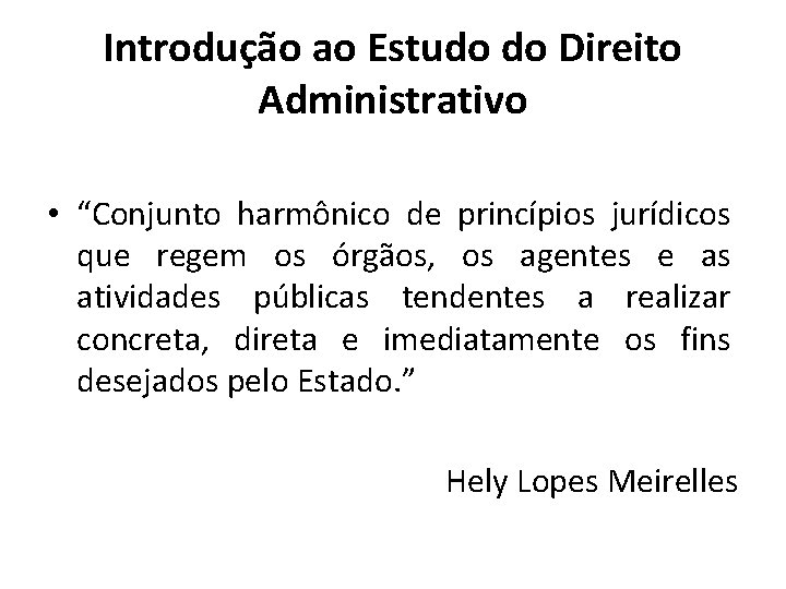 Introdução ao Estudo do Direito Administrativo • “Conjunto harmônico de princípios jurídicos que regem