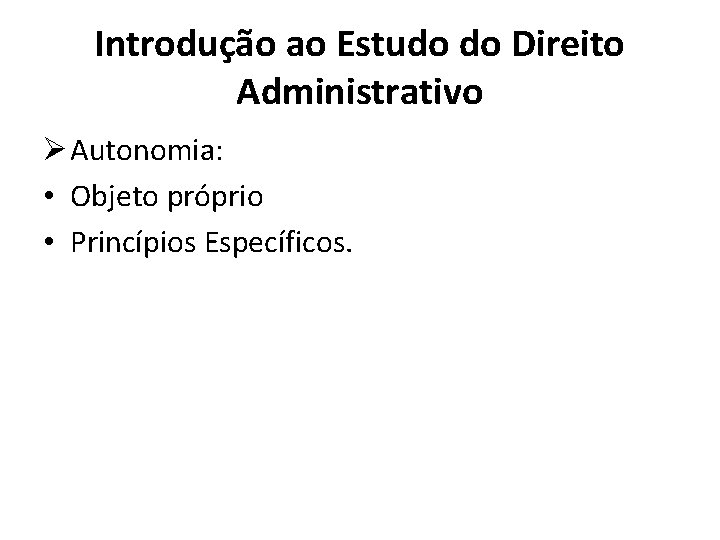 Introdução ao Estudo do Direito Administrativo Ø Autonomia: • Objeto próprio • Princípios Específicos.