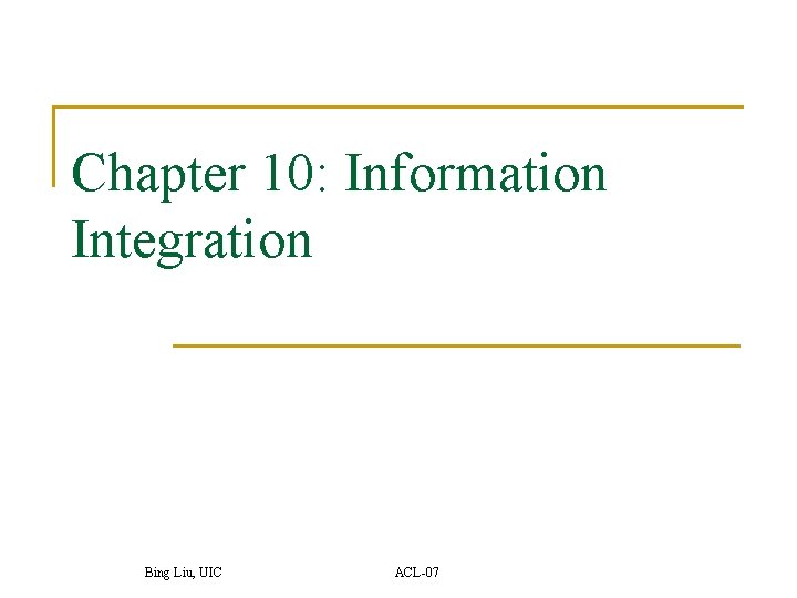 Chapter 10: Information Integration Bing Liu, UIC ACL-07 