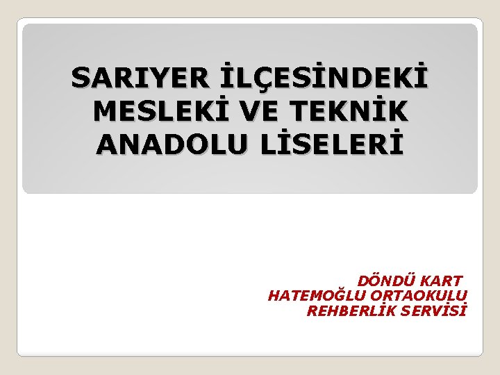 SARIYER İLÇESİNDEKİ MESLEKİ VE TEKNİK ANADOLU LİSELERİ DÖNDÜ KART HATEMOĞLU ORTAOKULU REHBERLİK SERVİSİ 