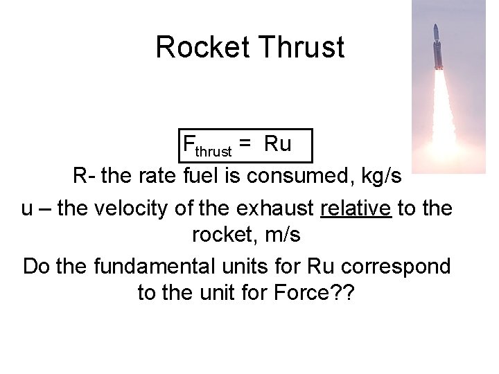Rocket Thrust Fthrust = Ru R- the rate fuel is consumed, kg/s u –