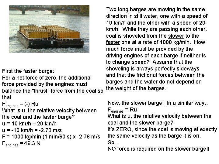 Two long barges are moving in the same direction in still water, one with
