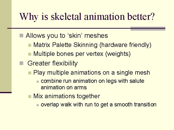 Why is skeletal animation better? n Allows you to ‘skin’ meshes n Matrix Palette