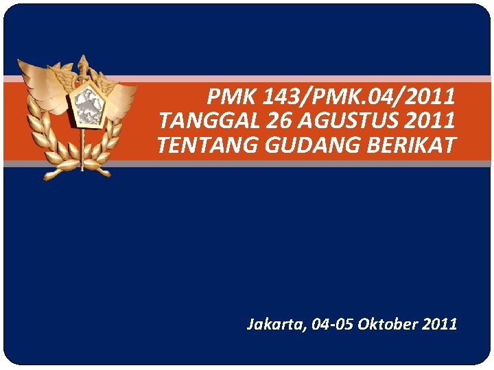 PMK 143/PMK. 04/2011 TANGGAL 26 AGUSTUS 2011 TENTANG GUDANG BERIKAT Jakarta, 04 -05 Oktober