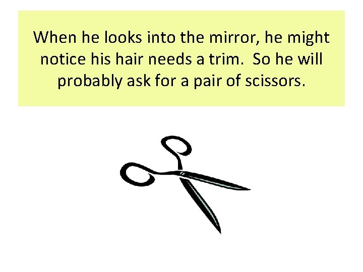 When he looks into the mirror, he might notice his hair needs a trim. When he looks into the mirror, he might notice his hair needs a trim.
