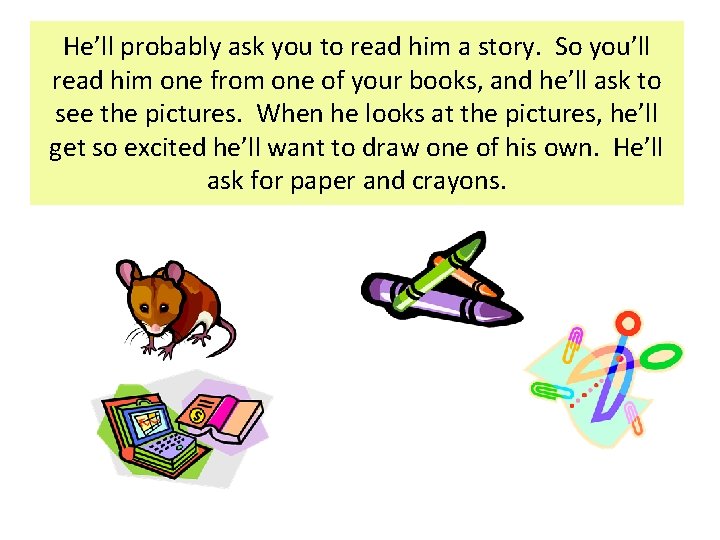 He’ll probably ask you to read him a story. So you’ll read him one He’ll probably ask you to read him a story. So you’ll read him one