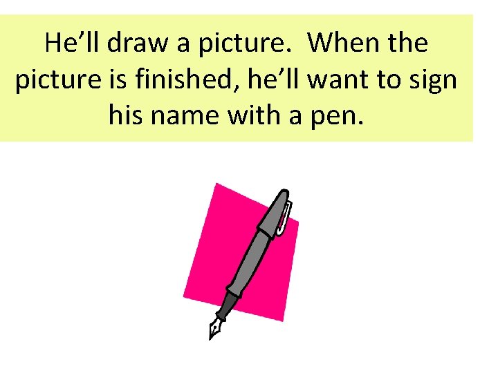He’ll draw a picture. When the picture is finished, he’ll want to sign his He’ll draw a picture. When the picture is finished, he’ll want to sign his