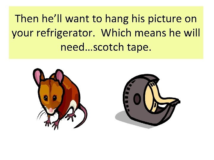 Then he’ll want to hang his picture on your refrigerator. Which means he will Then he’ll want to hang his picture on your refrigerator. Which means he will