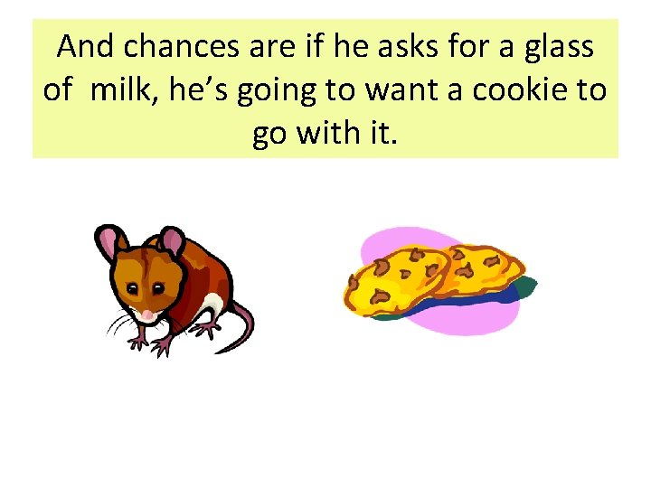 And chances are if he asks for a glass of milk, he’s going to And chances are if he asks for a glass of milk, he’s going to