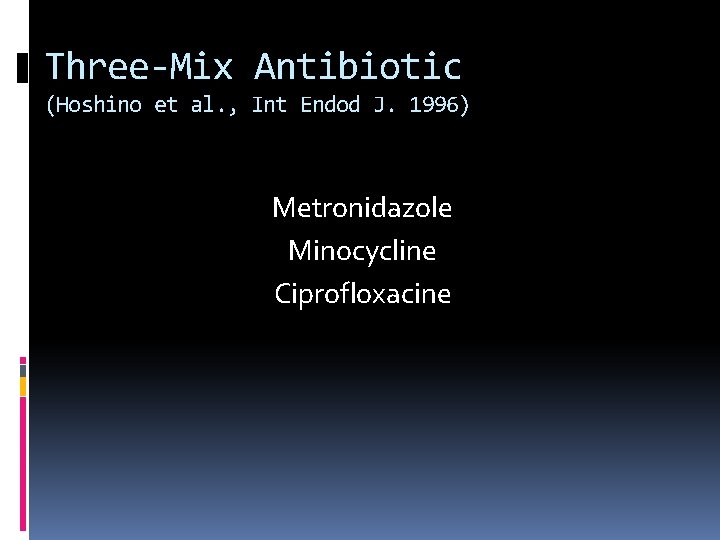 Three-Mix Antibiotic (Hoshino et al. , Int Endod J. 1996) Metronidazole Minocycline Ciprofloxacine 