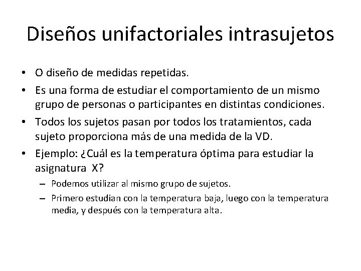 Diseños unifactoriales intrasujetos • O diseño de medidas repetidas. • Es una forma de