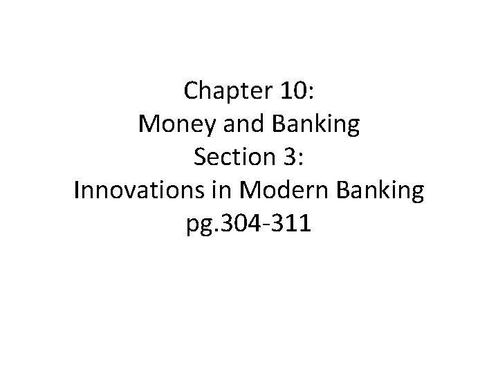 Chapter 10: Money and Banking Section 3: Innovations in Modern Banking pg. 304 -311