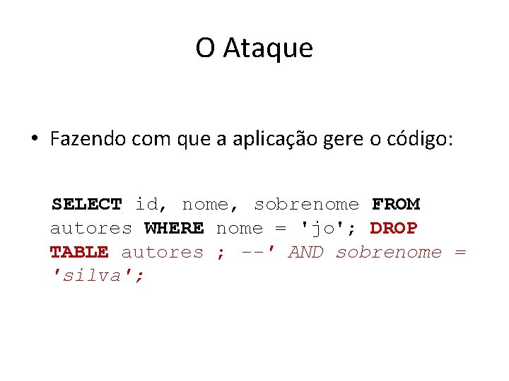 O Ataque • Fazendo com que a aplicação gere o código: SELECT id, nome,