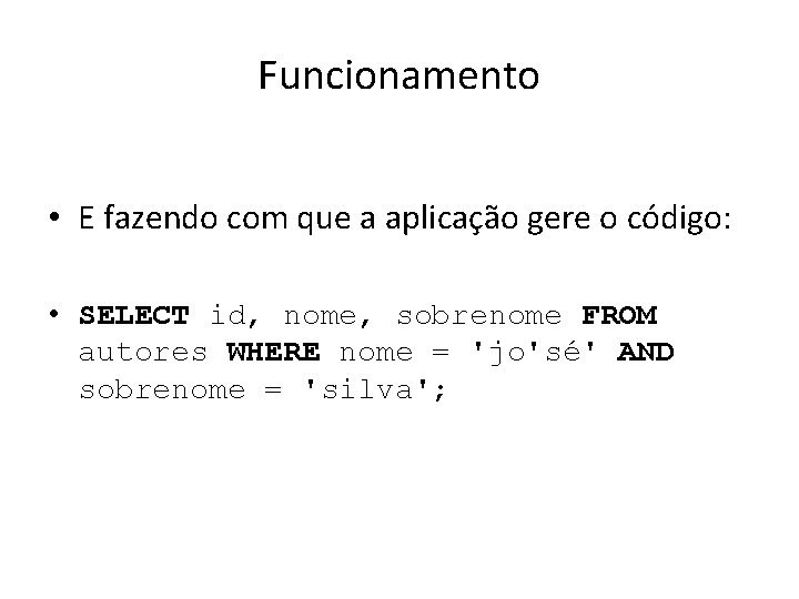 Funcionamento • E fazendo com que a aplicação gere o código: • SELECT id,