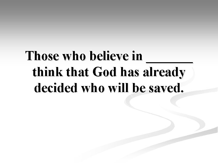 Those who believe in _______ think that God has already decided who will be