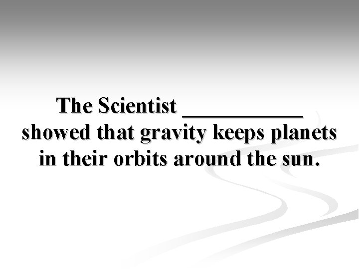 The Scientist ______ showed that gravity keeps planets in their orbits around the sun.