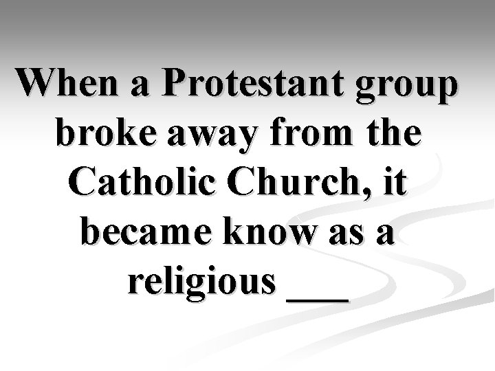 When a Protestant group broke away from the Catholic Church, it became know as