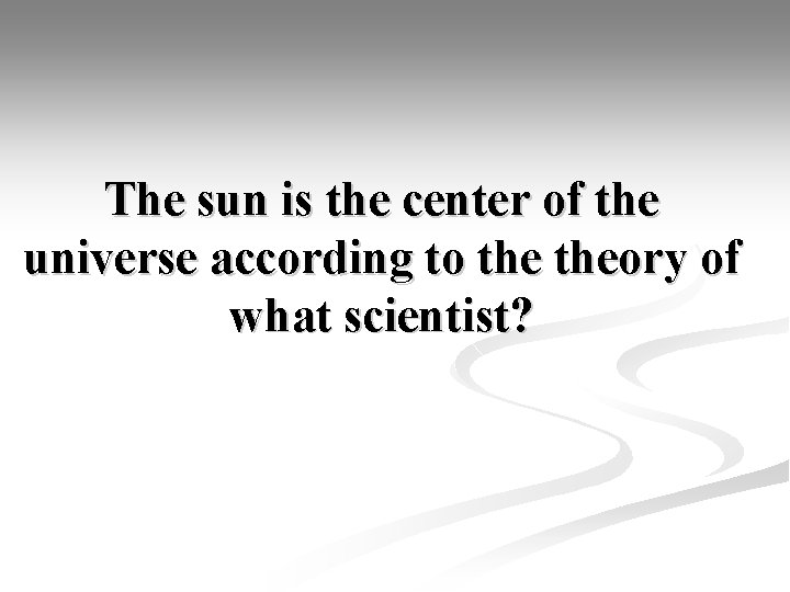 The sun is the center of the universe according to theory of what scientist?