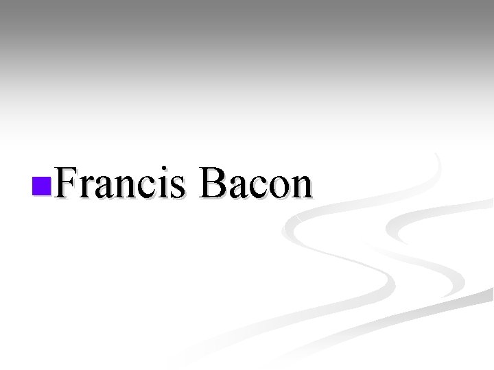 n. Francis Bacon 