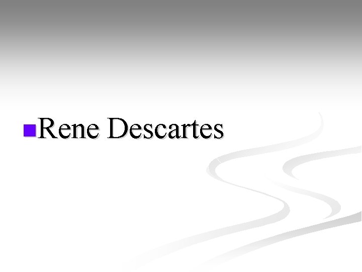 n. Rene Descartes 
