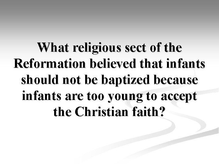 What religious sect of the Reformation believed that infants should not be baptized because