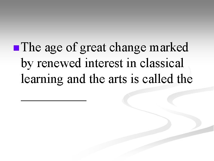 n The age of great change marked by renewed interest in classical learning and
