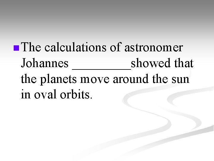 n The calculations of astronomer Johannes _____showed that the planets move around the sun