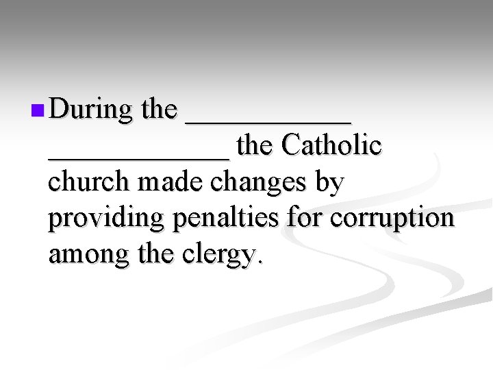 n During the ____________ the Catholic church made changes by providing penalties for corruption