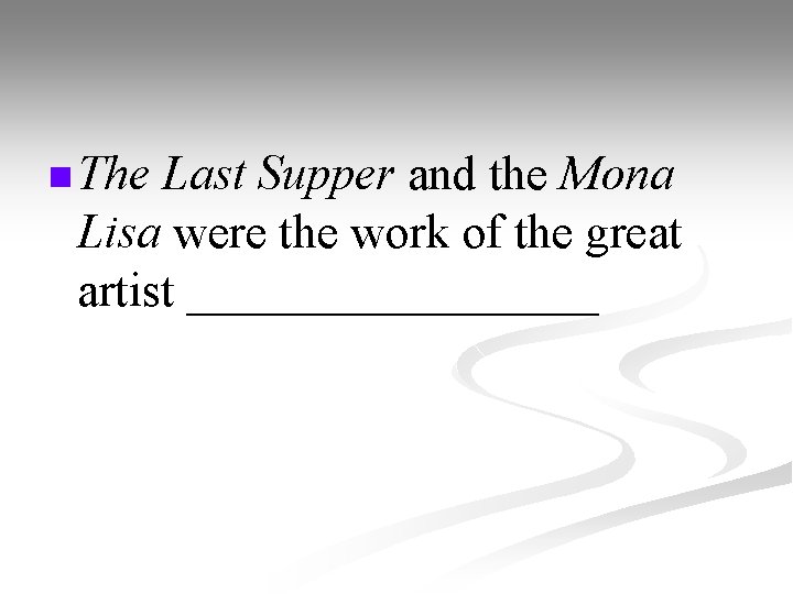 n The Last Supper and the Mona Lisa were the work of the great