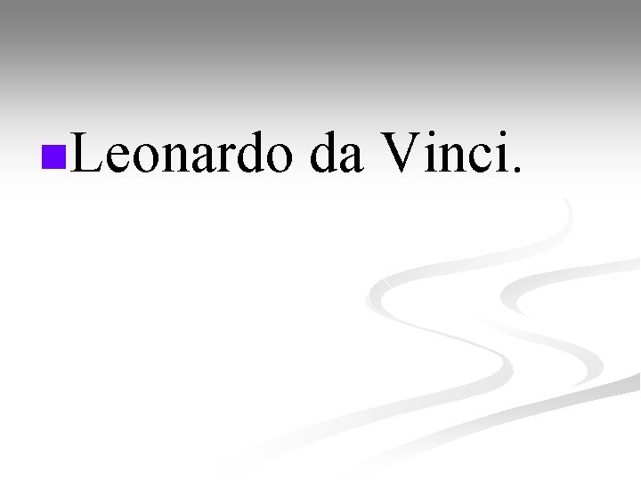 n. Leonardo da Vinci. 