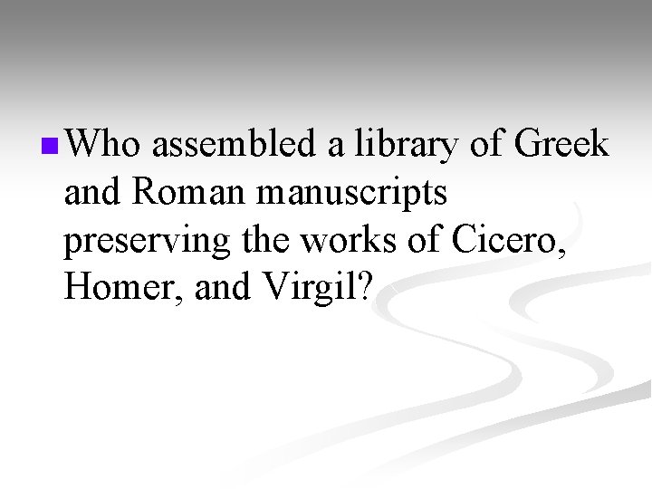 n Who assembled a library of Greek and Roman manuscripts preserving the works of