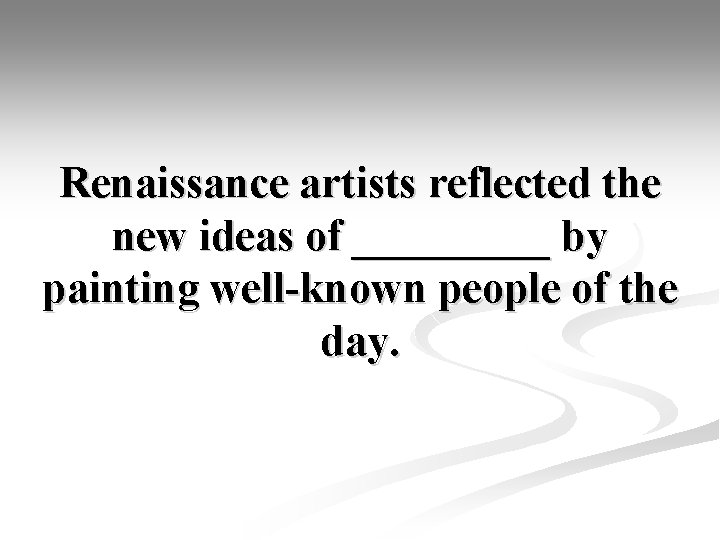 Renaissance artists reflected the new ideas of _____ by painting well-known people of the