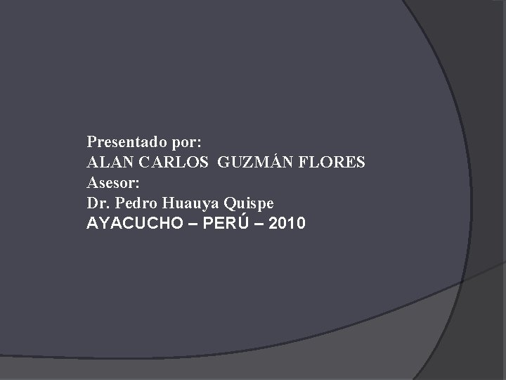 Presentado por: ALAN CARLOS GUZMÁN FLORES Asesor: Dr. Pedro Huauya Quispe AYACUCHO – PERÚ Presentado por: ALAN CARLOS GUZMÁN FLORES Asesor: Dr. Pedro Huauya Quispe AYACUCHO – PERÚ