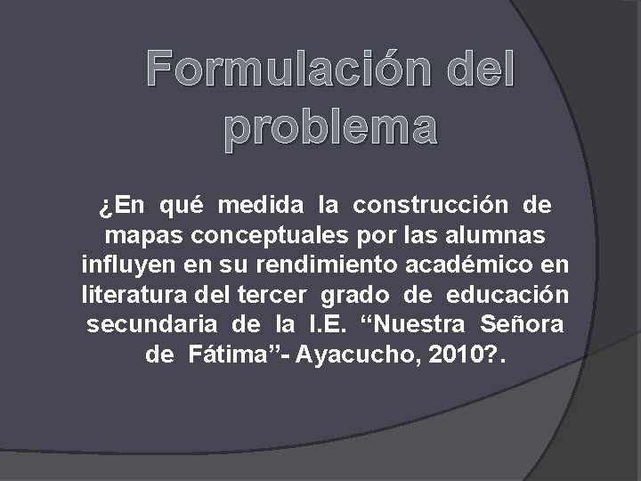 Formulación del problema ¿En qué medida la construcción de mapas conceptuales por las alumnas