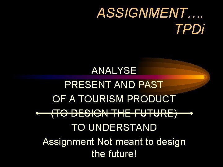 ASSIGNMENT…. TPDi ANALYSE PRESENT AND PAST OF A TOURISM PRODUCT (TO DESIGN THE FUTURE)