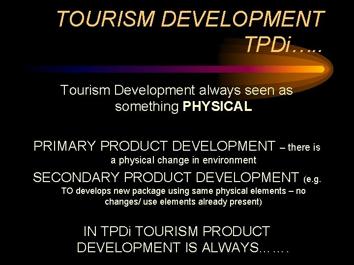 TOURISM DEVELOPMENT TPDi…. . Tourism Development always seen as something PHYSICAL PRIMARY PRODUCT DEVELOPMENT