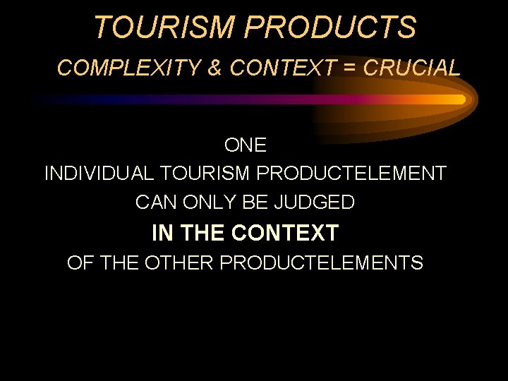 TOURISM PRODUCTS COMPLEXITY & CONTEXT = CRUCIAL ONE INDIVIDUAL TOURISM PRODUCTELEMENT CAN ONLY BE