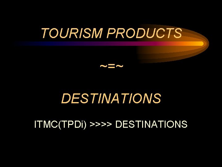 TOURISM PRODUCTS ~=~ DESTINATIONS ITMC(TPDi) >>>> DESTINATIONS 