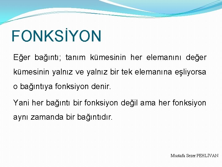 FONKSİYON Eğer bağıntı; tanım kümesinin her elemanını değer kümesinin yalnız ve yalnız bir tek