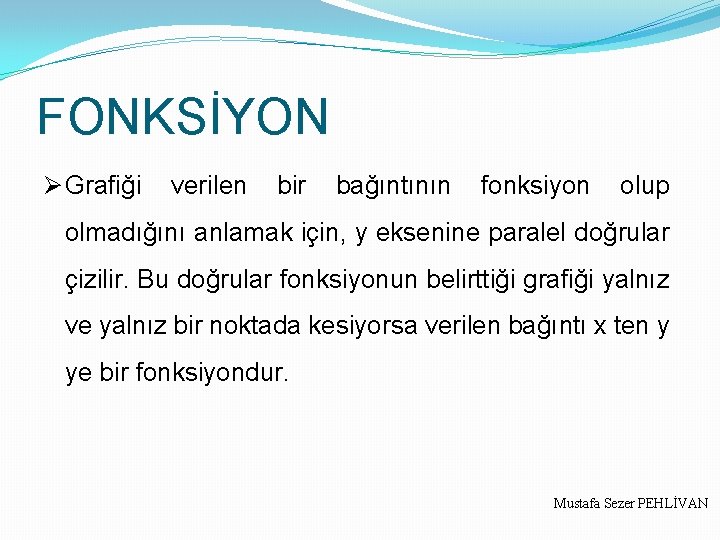 FONKSİYON Ø Grafiği verilen bir bağıntının fonksiyon olup olmadığını anlamak için, y eksenine paralel