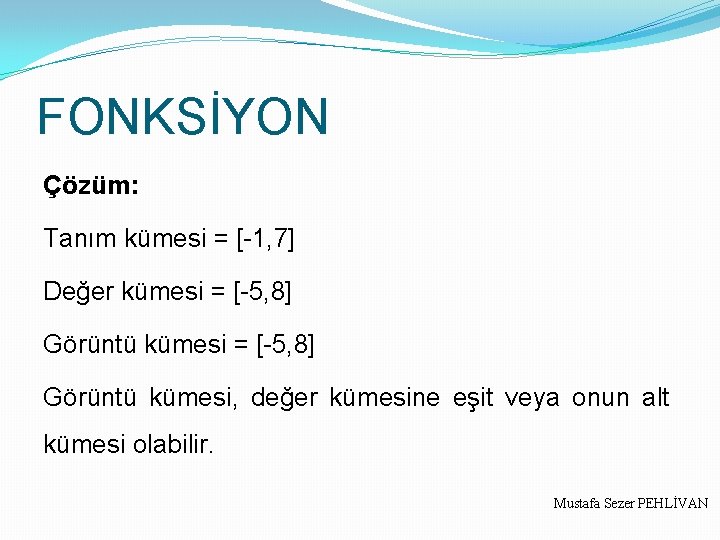 FONKSİYON Çözüm: Tanım kümesi = [-1, 7] Değer kümesi = [-5, 8] Görüntü kümesi,