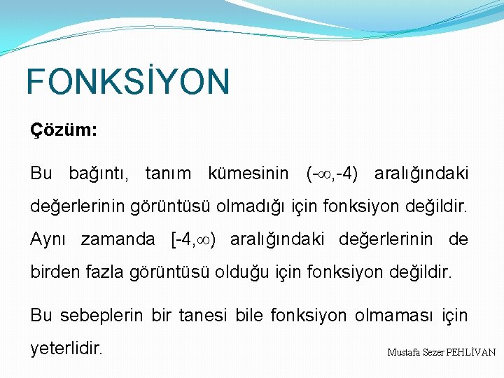 FONKSİYON Çözüm: Bu bağıntı, tanım kümesinin (-¥, -4) aralığındaki değerlerinin görüntüsü olmadığı için fonksiyon