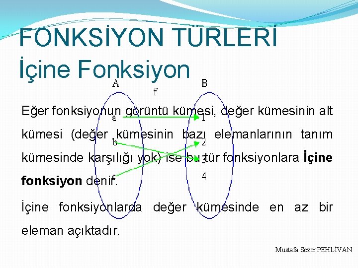 FONKSİYON TÜRLERİ İçine Fonksiyon Eğer fonksiyonun görüntü kümesi, değer kümesinin alt kümesi (değer kümesinin