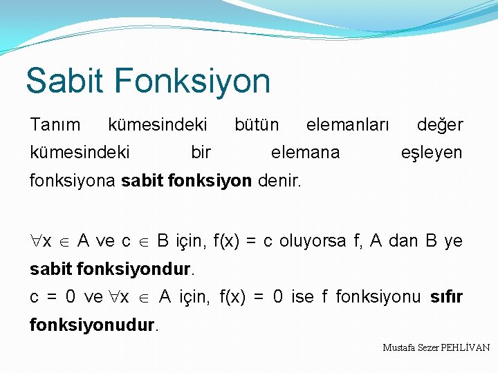 Sabit Fonksiyon Tanım kümesindeki bir bütün elemanları elemana değer eşleyen fonksiyona sabit fonksiyon denir.