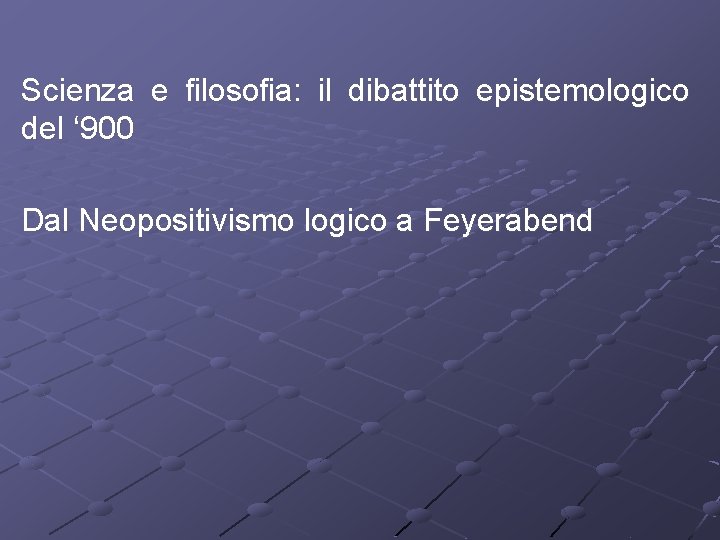 Scienza e filosofia: il dibattito epistemologico del ‘ 900 Dal Neopositivismo logico a Feyerabend