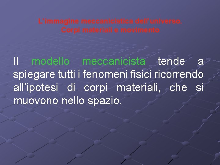 L’immagine meccanicistica dell’universo. Corpi materiali e movimento Il modello meccanicista tende a spiegare tutti