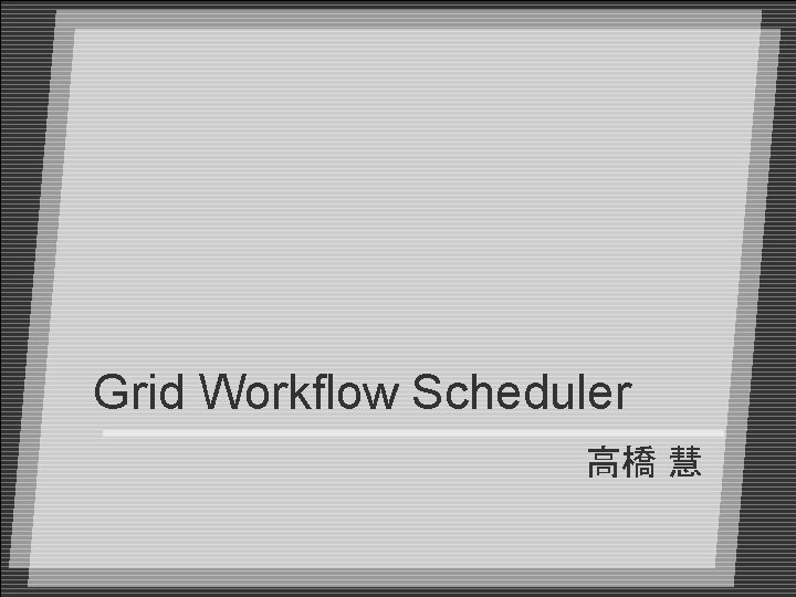 Grid Workflow Scheduler 高橋 慧 