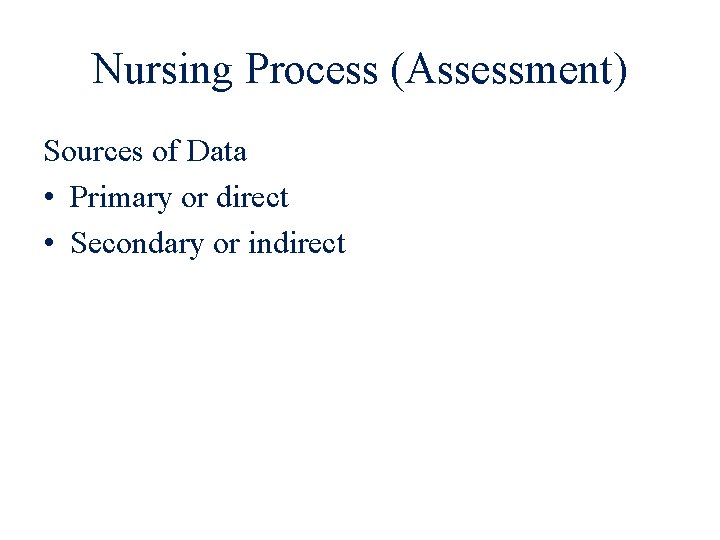 Nursing Process (Assessment) Sources of Data • Primary or direct • Secondary or indirect